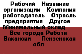 Рабочий › Название организации ­ Компания-работодатель › Отрасль предприятия ­ Другое › Минимальный оклад ­ 1 - Все города Работа » Вакансии   . Пензенская обл.